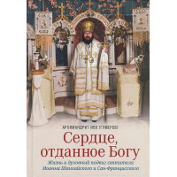 Сердце, отданное Богу. Жизнь и духовный подвиг святителя Иоанна Шанхайского и Сан-Францисского