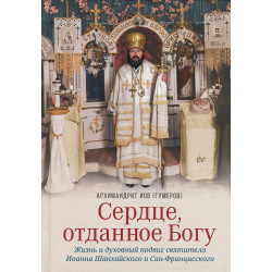 Сердце, отданное Богу. Жизнь и духовный подвиг святителя Иоанна Шанхайского и Сан-Францисского Сердце, отданное Богу. Жизнь и духовный подвиг святителя Иоанна Шанхайского и Сан-Францисского