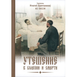 Утешение в болезни и смерти. Святитель Игнатий (Брянчанинов) Утешение в болезни и смерти. Святитель Игнатий (Брянчанинов)